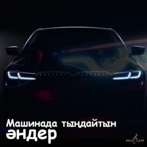 Машинада тыңдайтын әндер