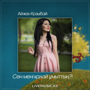Песня Айжан Қозыбай – Сен мені қалай ұмыттың!? (2017)