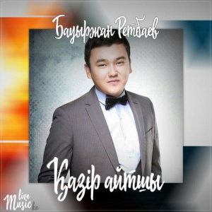 Песня Bauyrzhan Retbayev – Қазір айтшы (2017)