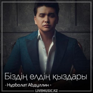 Песня Нұрболат Абдуллин – Біздің елдің қыздары (2018)