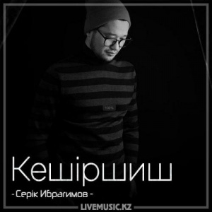 Песня Серік Ибрагимов – Кешіршиш (2018)