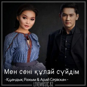 Песня Қуандық Рахым & Арай Серікхан – Мен сені құлай сүйдім (2018)