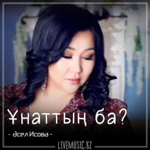 Песня Әсел Исова – Ұнаттың ба (2018)