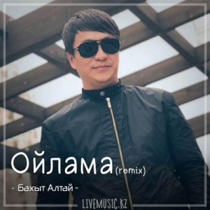 Песня Бахыт Алтай – Ойлама (remix) (2018)