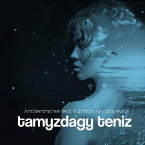 Песня Ambientnoise feat Balzhan Akylbayeva – Tamyzdagy teniz