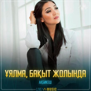 Песня Ақбикеш – Ұялма, бақыт жолында