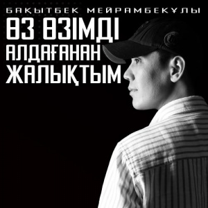 Песня Бақытбек Мейрамбекұлы – Өз өзімді алдағанан жалықтым