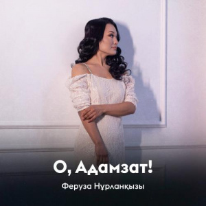 Песня Феруза Нұрланқызы – О, Адамзат!