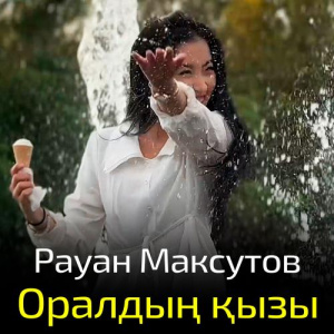 Песня Рауан Максутов – Оралдың қызы
