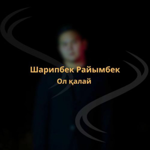 Песня Шарипбек Райымбек – Ол қалай